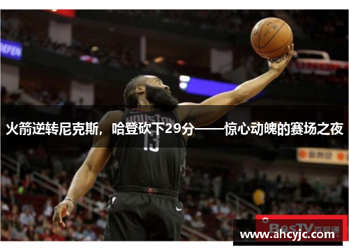 火箭逆转尼克斯，哈登砍下29分——惊心动魄的赛场之夜