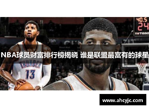 NBA球员财富排行榜揭晓 谁是联盟最富有的球星